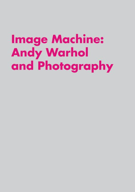 Image Machine Andy Warhol and Photography ARTBOOK | D.A.P.