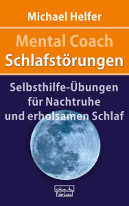 Title: Mental Coach Schlafstörungen: Selbsthilfe-Übungen für Nachtruhe und erholsamen Schlaf, Author: Michael Helfer
