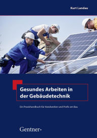Title: Gesundes Arbeiten in der Gebäudetechnik: Ein Praxishandbuch für Handwerker und Profis am Bau, Author: Kurt Landau