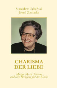 Title: Charisma der Liebe: Mutter Marie Therese und ihre Berufung für die Kirche, Author: Stanislaw Urbanski