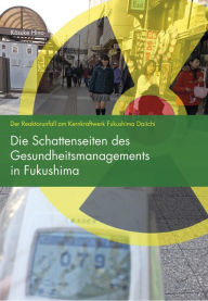 Title: Die Schattenseiten des Gesundheitsmanagements in Fukushima: Der Reaktorunfall am Kernkraftwerk Fukushima Daiichi, Author: Kosuke Hino