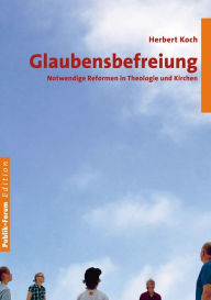 Title: Glaubensbefreiung: Notwendige Reformen in Theologie und Kirchen, Author: Herbert Koch
