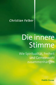 Title: Die innere Stimme: Wie Spiritualität, Freiheit und Gemeinwohl zusammenhängen, Author: Christian Felber