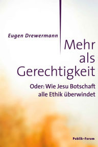 Title: Mehr als Gerechtigkeit: Oder: Wie Jesu Botschaft alle Ethik überwindet, Author: Eugen Drewermann