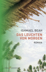 Title: Das Leuchten von Morgen: Roman, Author: Ishmael Beah