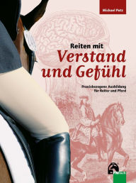 Title: Reiten mit Verstand und Gefühl: Praxisbezogene Ausbildung für Reiter und Pferd, Author: Michael Putz