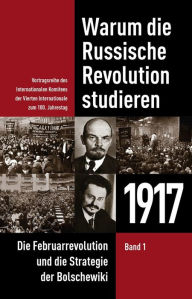 Title: Warum die Russische Revolution studieren: 1917 Band 1 - Die Februarrevolution und die Strategie der Bolschewiki, Author: Internationales Komitee der Vierten Internationale