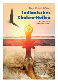 Title: Indianisches Chakra-Heilen: Der Persönliche Totempfahl-Prozess, Author: Eligio Stephen Gallegos