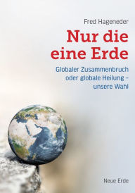 Title: Nur die eine Erde: Globaler Zusammenbruch oder globale Heilung - unsere Wahl, Author: Fred Hageneder