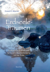 Title: Das Erdseele-Träumen: Schamanische Praktiken für unsere Rückverbindung mit der Erde, Author: Elizabeth E. Meacham