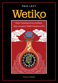 Title: Wetiko: Das Geistesvirus heilen, das unsere Welt heimsucht, Author: Paul Levy
