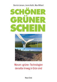 Title: Schöner grüner Schein: Warum »grüne« Technologien derselbe Irrweg in Grün sind, Author: Derrick Jensen