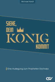 Title: Siehe, dein König kommt: Eine Auslegung zum Propheten Sacharja, Author: Michael Hardt