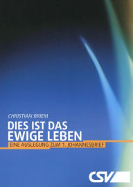 Title: Dies ist das ewige Leben: Eine Auslegung zum 1. Johannesbrief, Author: Christian Briem