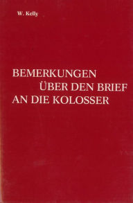 Title: Bemerkungen über den Brief an die Kolosser, Author: William Kelly