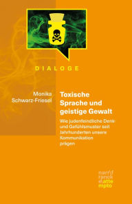 Title: Toxische Sprache und geistige Gewalt: Wie judenfeindliche Denk- und Gefühlsmuster seit Jahrhunderten unsere Kommunikation prägen, Author: Monika Schwarz-Friesel