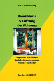 Title: Raumklima & Lüftung der Wohnung: Wege zum Wohlfühlen. Bauliche Voraussetzungen. Richtiges Verhalten., Author: Horst Fischer-Uhlig