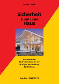 Title: Sicherheit rund ums Haus: Vom optimalen Einbruchsschutz bis zur richtigen Versicherung für Ihr Haus, Author: Frank Littek