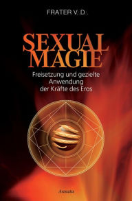 Title: Sexualmagie: Freisetzung und gezielte Anwendung der Kräfte des Eros, Author: Frater V.D.