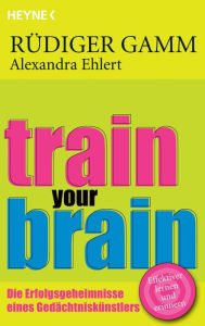 Title: Train your brain: Die Erfolgsgeheimnisse eines Gedächtniskünstlers, Author: Rüdiger Gamm