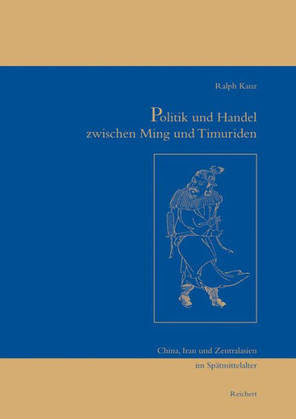 Politik und Handel zwischen Ming und Timuriden: China, Iran und Zentralasien im Spatmittelalter