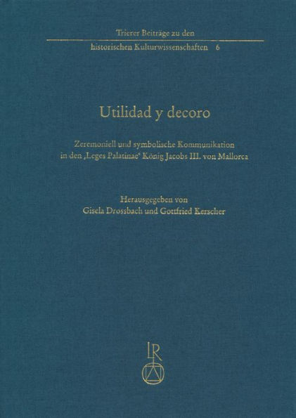 Utilidad y decoro: Zeremoniell und symbolische Kommunikation in den 'Leges Palatinae' Konig Jacobs III. von Mallorca (1337)