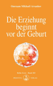 Title: Die Erziehung beginnt vor der Geburt, Author: Omraam Mikhaël Aïvanhov