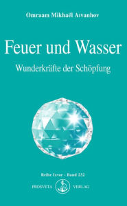 Title: Feuer und Wasser: Wunderkräfte der Schöpfung, Author: Omraam Mikhaël Aïvanhov