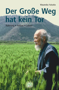 Title: Der Große Weg hat kein Tor: Nahrung - Anbau - Leben, Author: Masanobu Fukuoka