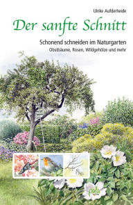 Title: Der sanfte Schnitt: Schonend schneiden im Naturgarten. Obstbäume, Rosen, Wildgehölze und mehr, Author: Ulrike Aufderheide