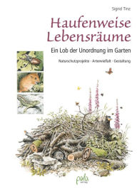 Title: Haufenweise Lebensräume: Ein Lob der Unordnung im Garten - Naturschutzprojekte, Artenvielfalt, Gestaltung, Author: Sigrid Tinz
