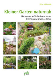 Title: Kleiner Garten naturnah: Naturoasen im Wohnzimmerformat lebendig und schön gestalten, Author: Ulrike Aufderheide