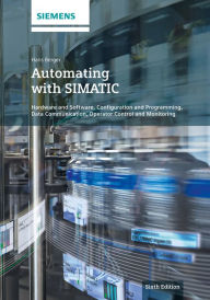 Title: Automating with SIMATIC: Hardware and Software, Configuration and Programming, Data Communication, Operator Control and Monitoring / Edition 6, Author: Hans Berger