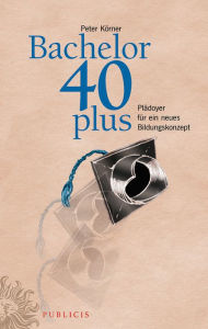 Title: Bachelor 40plus: Plädoyer für ein neues Bildungskonzept, Author: Peter Körner