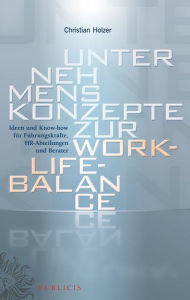 Title: Unternehmenskonzepte zur Work-Life-Balance Ideen und Know-how für Fuhrungskrafte: HR-Abteilungen und Berater, Author: Christian Holzer