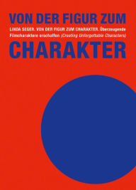Title: Von der Figur zum Charakter: Überzeugende Filmcharaktere erschaffen (Creating Unforgettable Characters), Author: Linda Seger