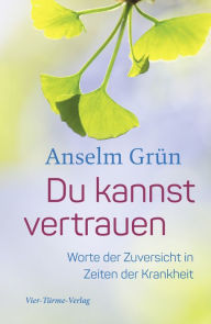 Title: Du kannst vertrauen: Worte der Zuversicht in Zeiten der Krankheit, Author: Anselm Grün