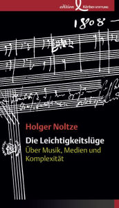 Title: Die Leichtigkeitslüge: Über Musik, Medien und Komplexität, Author: Holger Noltze