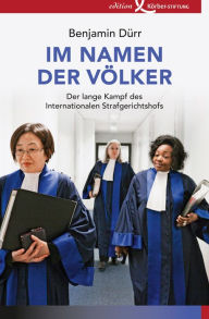 Title: Im Namen der Völker: Der lange Kampf des Internationalen Strafgerichtshofs, Author: Benjamin Dürr