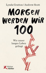 Title: Morgen werden wir 100: Wie unser langes Leben gelingt, Author: Lynda Gratton