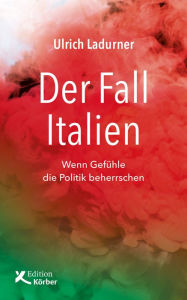 Title: Der Fall Italien: Wenn Gefühle die Politik beherrschen, Author: Ulrich Ladurner