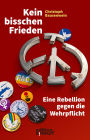 Kein bisschen Frieden: Eine Rebellion gegen die Wehrpflicht