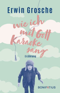 Title: Wie ich mit Gott Karaoke sang, Author: Erwin Grosche