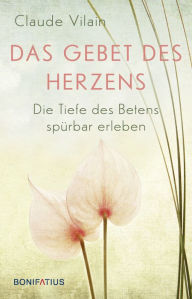 Title: Das Gebet des Herzens: Die Tiefe des Betens spürbar erleben, Author: Claude Vilain