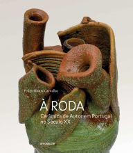 Title: À Roda: Cerâmica de Autor em Portugal no Século XX, Author: Pedro Moura Carvalho