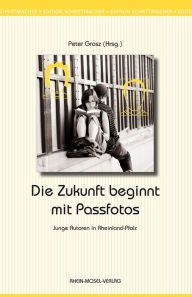 Title: Die Zukunft beginnt mit Passfotos: Junge Autoren in Rheinland-Pfalz, Author: Gregor Babelotzky