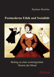 Title: Postmoderne Ethik und Sozialität. Beitrag zu einer soziologischen Theorie der Moral, Author: Stephan Moebius