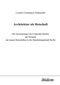 Title: Architektur als Botschaft. Die Inszenierung von Corporate Identity am Beispiel der neuen Botschaften in der Bundeshauptstadt Berlin, Author: Leonie C Schneider