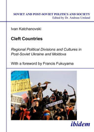 Title: Cleft Countries: Regional Political Divisions and Cultures in Post-Soviet Ukraine and Moldova, Author: Ivan Katchanovski