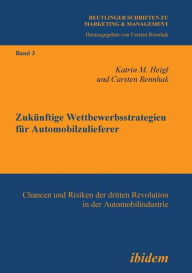 Title: Zukünftige Wettbewerbsstrategien für Automobilzulieferer. Chancen und Risiken der dritten Revolution in der Automobilindustrie, Author: Katrin M Heigl